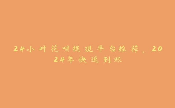 24小时花呗提现平台推荐,2024年快速到账 24小时花呗提现平台推荐,2024年快速到账