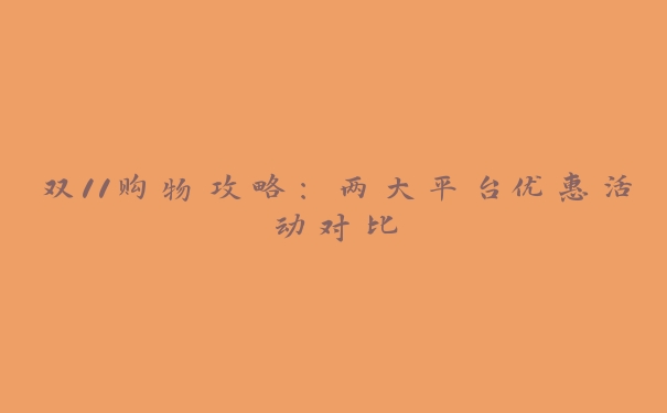 双11购物攻略:两大平台优惠活动对比 双11购物攻略:两大平台优惠活动对比