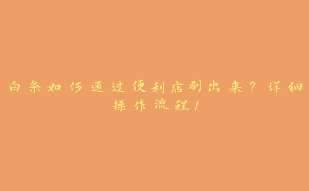 白条如何通过便利店刷出来?详细操作流程! 白条如何通过便利店刷出来?详细操作流程!