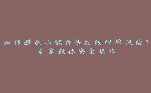 如何避免小额白条在线回款风险?专家教你安全操作 如何避免小额白条在线回款风险?专家教你安全操作