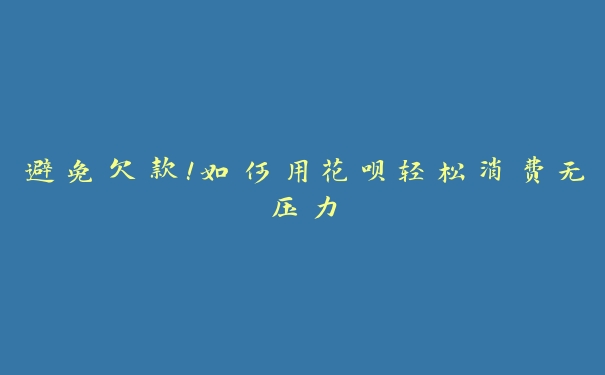 避免欠款!如何用花呗轻松消费无压力 避免欠款!如何用花呗轻松消费无压力