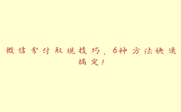 微信分付取现技巧,6种方法快速搞定! 微信分付取现技巧,6种方法快速搞定!