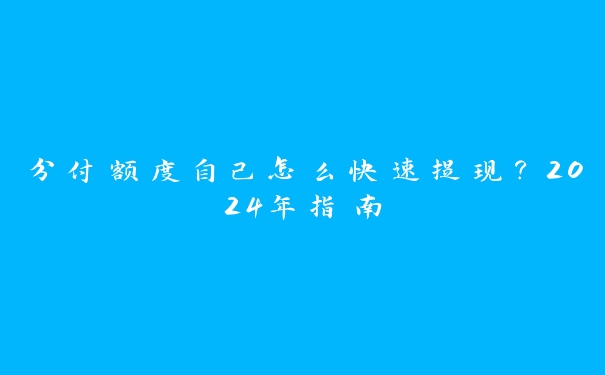 分付额度自己怎么快速提现?2024年指南 分付额度自己怎么快速提现?2024年指南