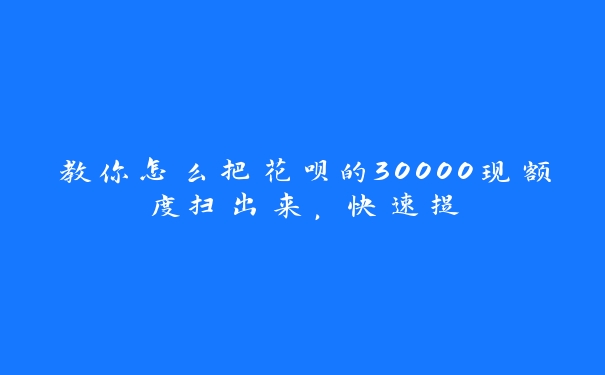 教你怎么把花呗的30000现额度扫出来，快速提