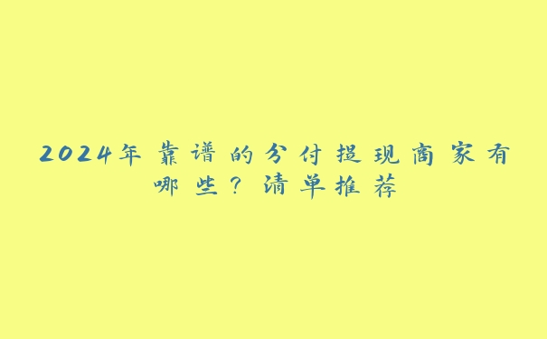 2024年靠谱的分付提现商家有哪些?清单推荐 2024年靠谱的分付提现商家有哪些?清单推荐