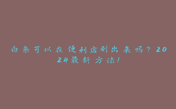 白条可以在便利店刷出来吗?2024最新方法! 白条可以在便利店刷出来吗?2024最新方法!