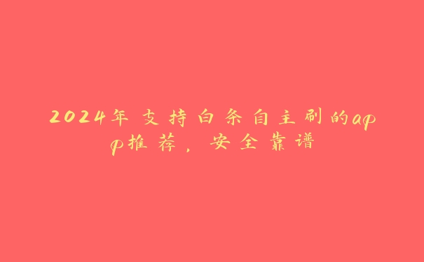 2024年支持白条自主刷的app推荐,安全靠谱 2024年支持白条自主刷的app推荐,安全靠谱