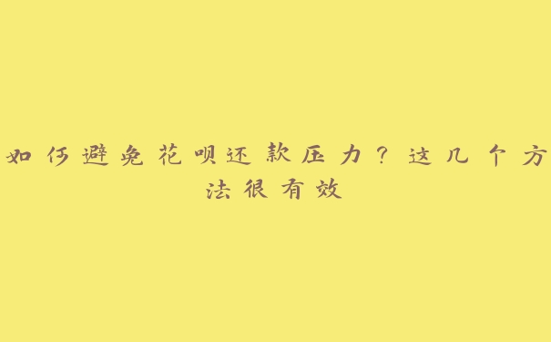 如何避免花呗还款压力?这几个方法很有效 如何避免花呗还款压力?这几个方法很有效