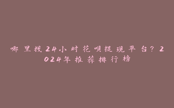 哪里找24小时花呗提现平台?2024年推荐排行榜 哪里找24小时花呗提现平台?2024年推荐排行榜