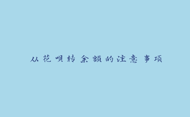 从花呗转余额的注意事项 从花呗转余额的注意事项
