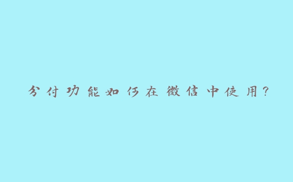 分付功能如何在微信中使用? 分付功能如何在微信中使用?