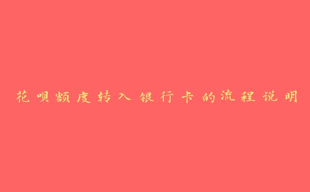 花呗额度转入银行卡的流程说明 花呗额度转入银行卡的流程说明