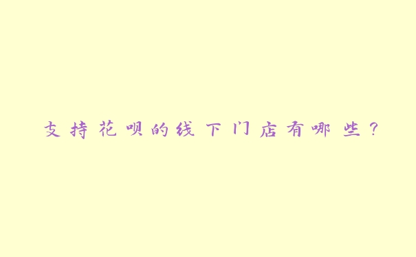 支持花呗的线下门店有哪些？