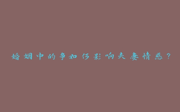 婚姻中的争如何影响夫妻情感？
