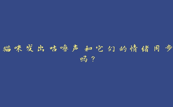 猫咪发出咕噜声和它们的情绪同步吗？