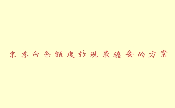 京东白条额度转现最稳妥的方案 京东白条额度转现最稳妥的方案