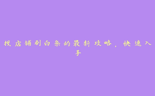找店铺刷白条的最新攻略,快速入手 找店铺刷白条的最新攻略,快速入手