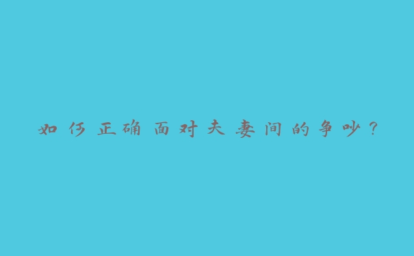 如何正确面对夫妻间的争吵？