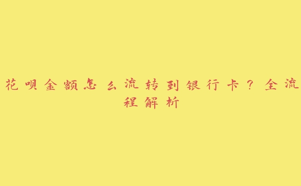 花呗金额怎么流转到银行卡?全流程解析 花呗金额怎么流转到银行卡?全流程解析