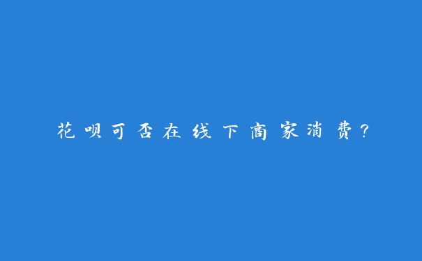 花呗可否在线下商家消费？