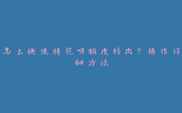 怎么快速将花呗额度转出?操作详细方法 怎么快速将花呗额度转出?操作详细方法