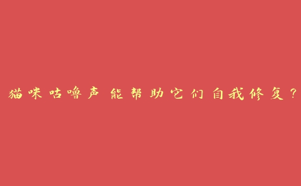 猫咪咕噜声能帮助它们自我修复? 猫咪咕噜声能帮助它们自我修复?