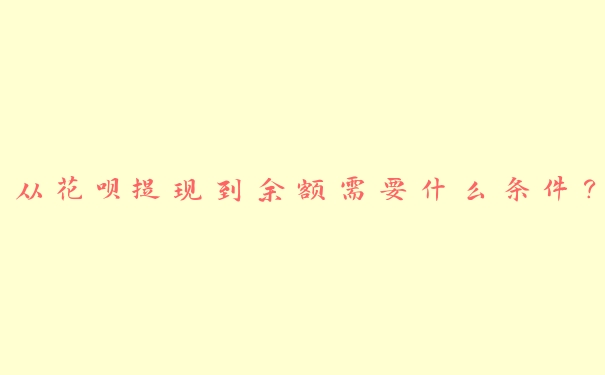 从花呗提现到余额需要什么条件？