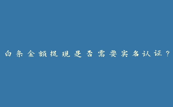 白条金额提现是否需要实名认证？