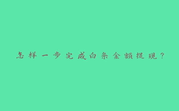 怎样一步完成白条金额提现? 怎样一步完成白条金额提现?