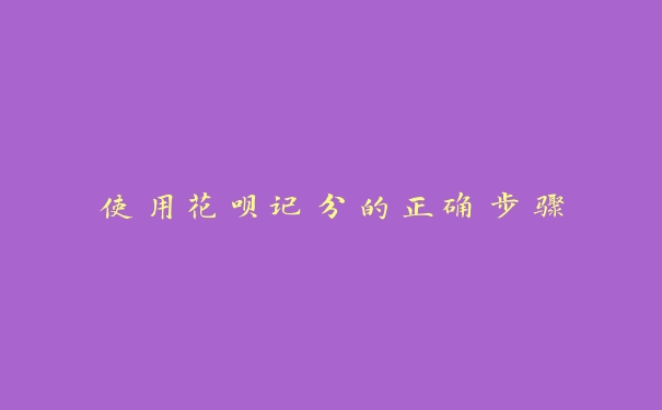 使用花呗记分的正确步骤