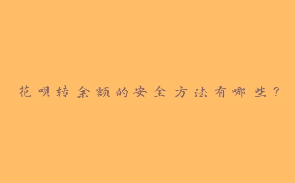 花呗转余额的安全方法有哪些? 花呗转余额的安全方法有哪些?