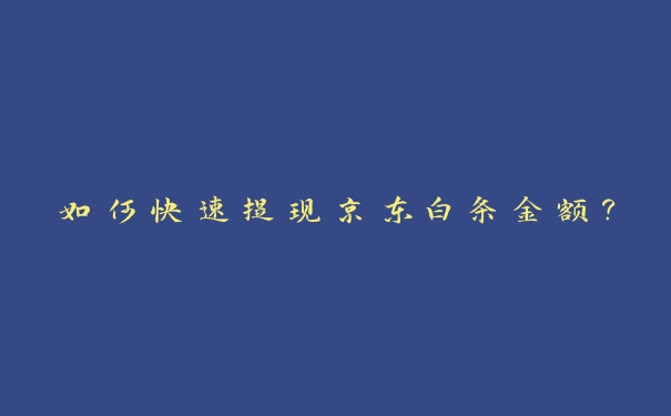 如何快速提现京东白条金额? 如何快速提现京东白条金额?