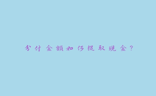 分付金额如何提取现金? 分付金额如何提取现金?
