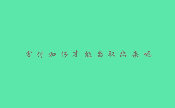 分付如何才能套取出来呢 分付如何才能套取出来呢