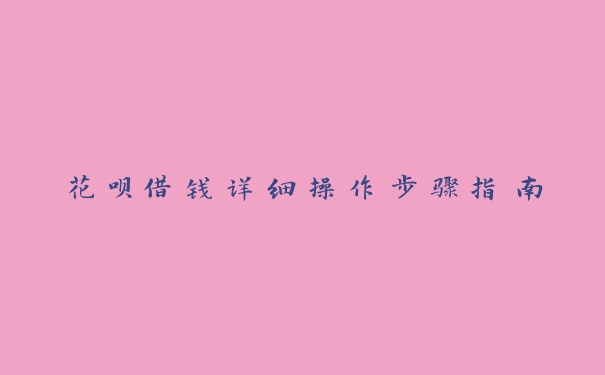 花呗借钱详细操作步骤指南 花呗借钱详细操作步骤指南