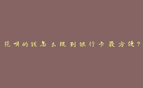 花呗的钱怎么提到银行卡最方便? 花呗的钱怎么提到银行卡最方便?