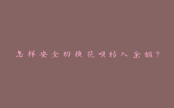 怎样安全切换花呗转入余额？这些细节一定要注意！