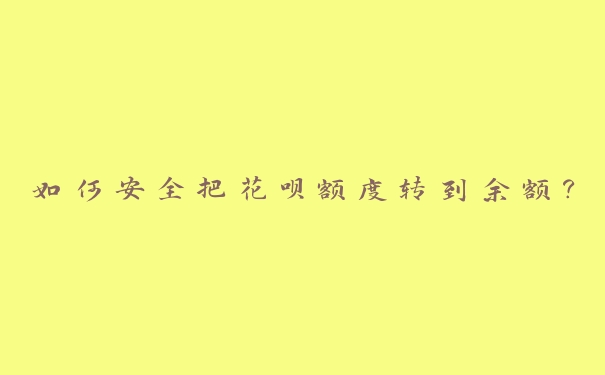 如何安全把花呗额度转到余额? 如何安全把花呗额度转到余额?