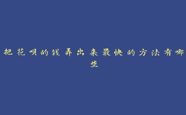 把花呗的钱弄出来最快的方法有哪些 把花呗的钱弄出来最快的方法有哪些