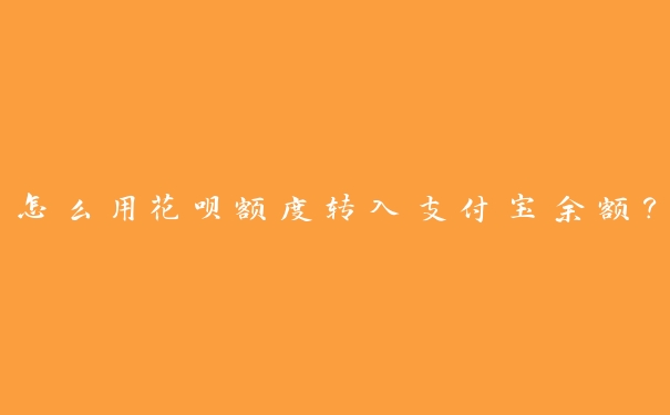 怎么用花呗额度转入支付宝余额? 怎么用花呗额度转入支付宝余额?