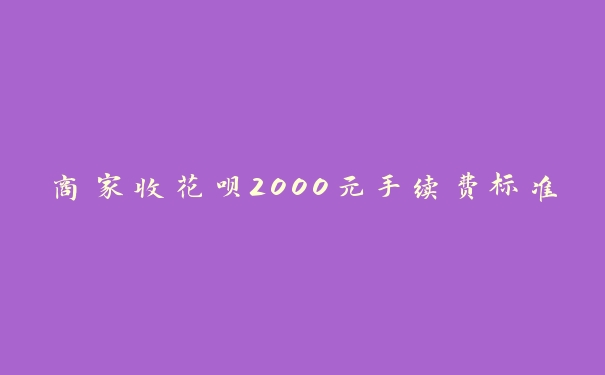 商家收花呗2000元手续费标准 商家收花呗2000元手续费标准