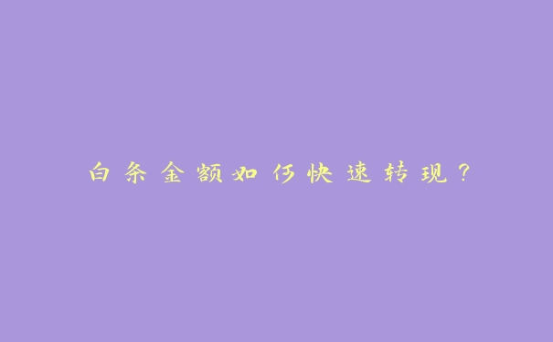 白条金额如何快速转现? 白条金额如何快速转现?