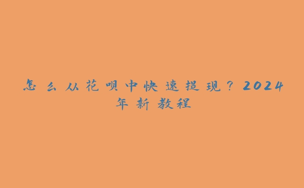 怎么从花呗中快速提现?2024年新教程 怎么从花呗中快速提现?2024年新教程