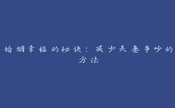 婚姻幸福的秘诀：减少夫妻争吵的方法