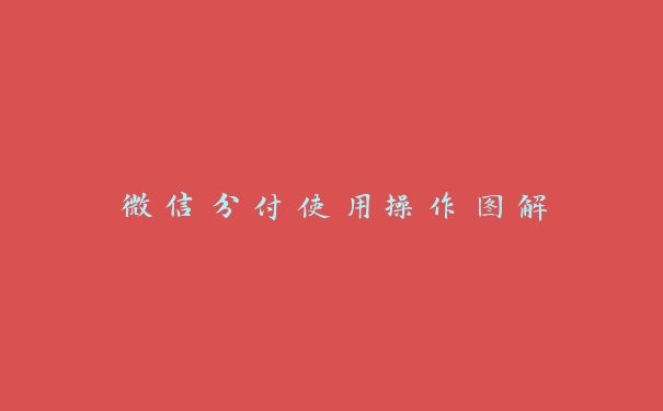 微信分付使用操作图解 微信分付使用操作图解