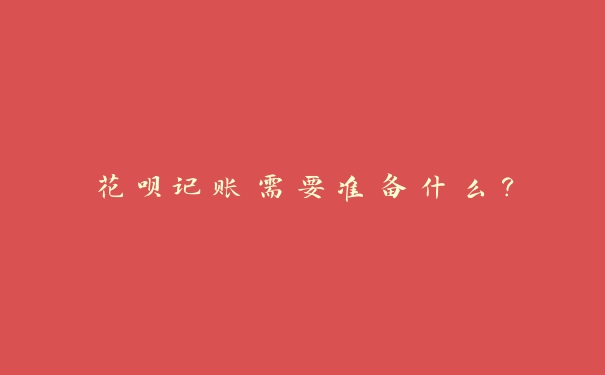 花呗记账需要准备什么？