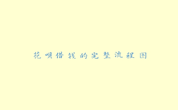 花呗借钱的完整流程图 花呗借钱的完整流程图