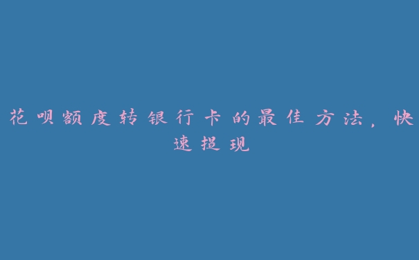 花呗额度转银行卡的最佳方法,快速提现 花呗额度转银行卡的最佳方法,快速提现