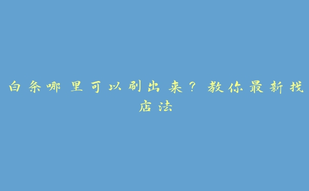 白条哪里可以刷出来?教你最新找店法 白条哪里可以刷出来?教你最新找店法