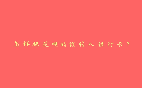 怎样把花呗的钱转入银行卡? 怎样把花呗的钱转入银行卡?